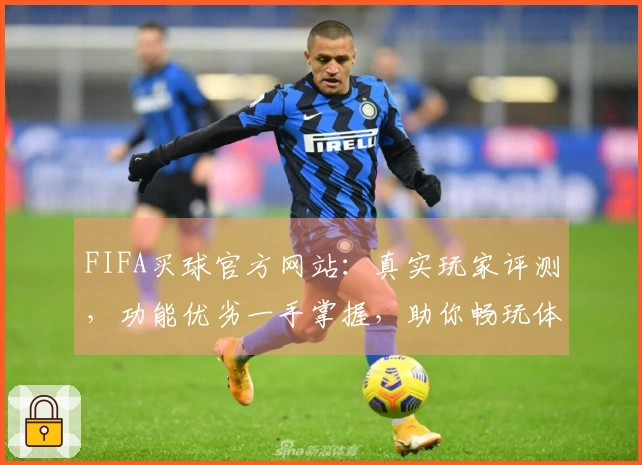 FIFA买球官方网站：真实玩家评测，功能优劣一手掌握，助你畅玩体育直播