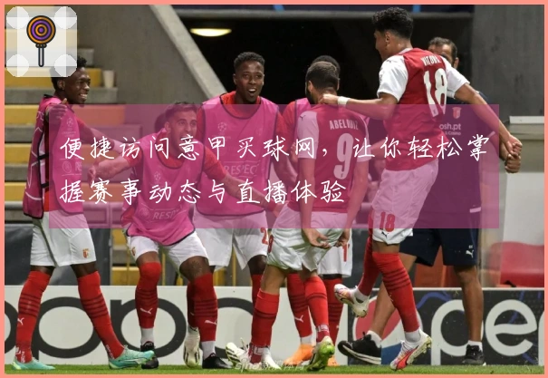 便捷访问意甲买球网，让你轻松掌握赛事动态与直播体验