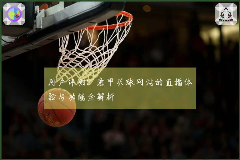 用户评测：意甲买球网站的直播体验与功能全解析
