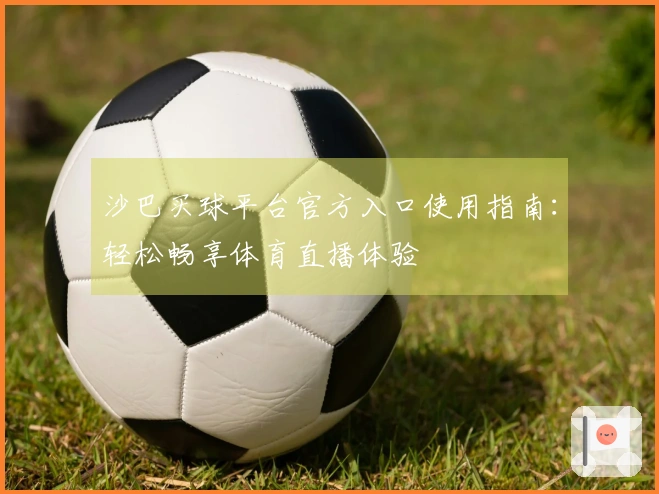 沙巴买球平台官方入口使用指南：轻松畅享体育直播体验