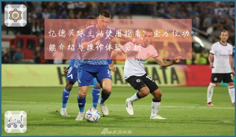 亿德买球主站使用指南：全方位功能介绍与操作体验分析