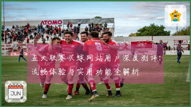 五大联赛买球网站用户深度测评：流畅体验与实用功能全解析