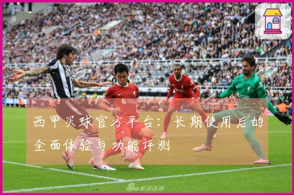 西甲买球官方平台：长期使用后的全面体验与功能评测