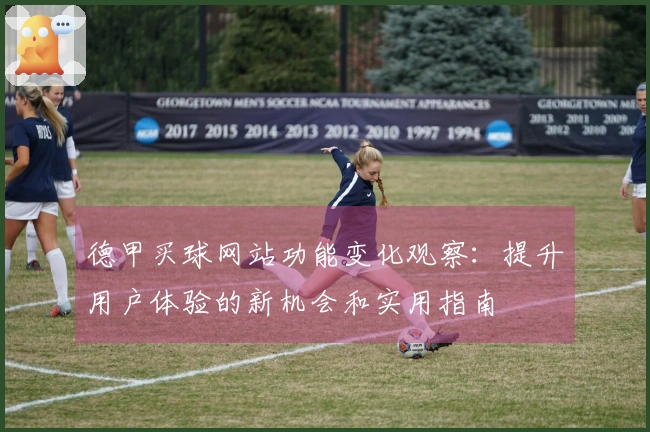 德甲买球网站功能变化观察：提升用户体验的新机会和实用指南