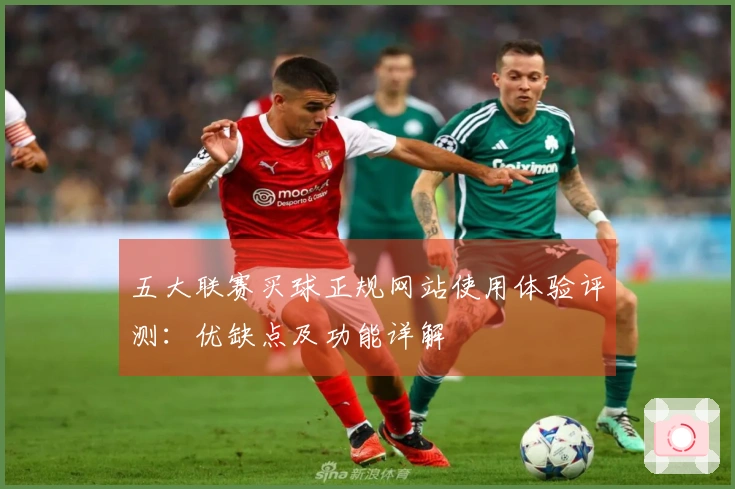 五大联赛买球正规网站使用体验评测：优缺点及功能详解