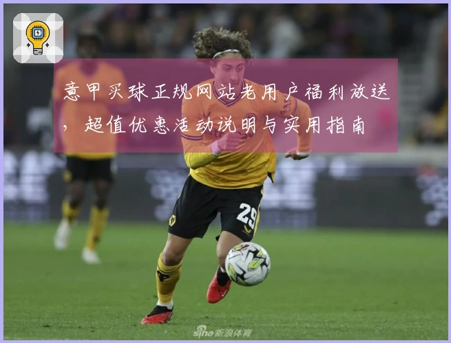 意甲买球正规网站老用户福利放送，超值优惠活动说明与实用指南