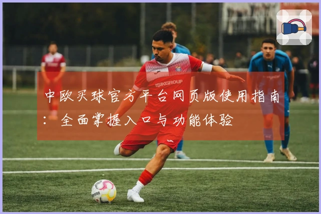 中欧买球官方平台网页版使用指南：全面掌握入口与功能体验