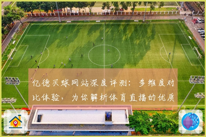 亿德买球网站深度评测：多维度对比体验，为你解析体育直播的优质选择