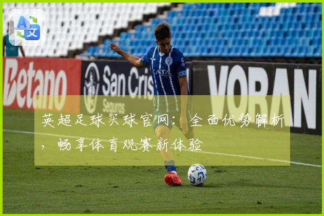 英超足球买球官网：全面优势解析，畅享体育观赛新体验