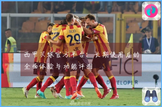 西甲买球官方平台：长期使用后的全面体验与功能评测