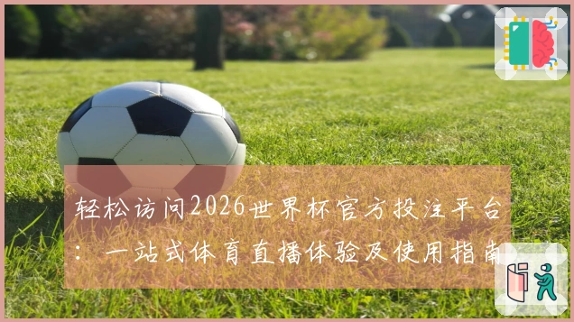 轻松访问2026世界杯官方投注平台:一站式体育直播体验及使用指南